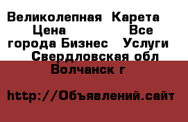 Великолепная  Карета   › Цена ­ 300 000 - Все города Бизнес » Услуги   . Свердловская обл.,Волчанск г.